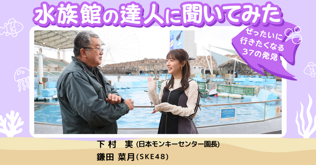 水族館のスペシャリストで、現・日本モンキーセンター園長の下村実氏と SKE48 鎌田菜月
