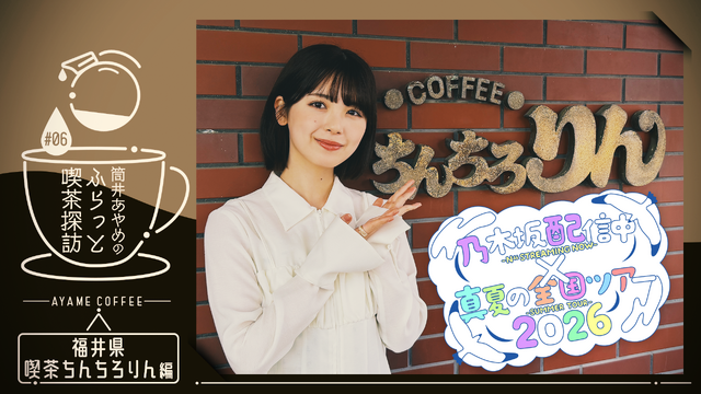 乃木坂46「真夏の全国ツアー2026」×公式YouTube連動企画が始動！第1弾は筒井あやめが福井で「喫茶探訪」へ