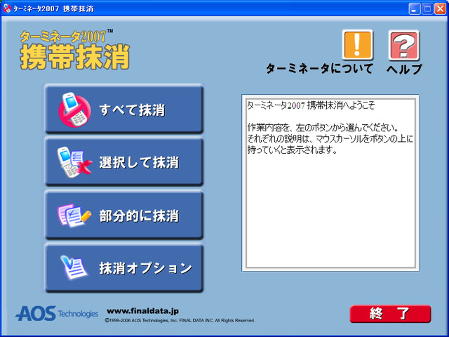 　AOSテクノロジーズは、携帯電話のデータ抹消ソフト「ターミネータ2007携帯抹消」を27日に発売すると発表した。携帯電話の番号ポータビリティ制度が24日から開始されるのに伴い、携帯電話の買い替え後に旧機種内に残った携帯データの抹消需要をにらんでの発売となる。
