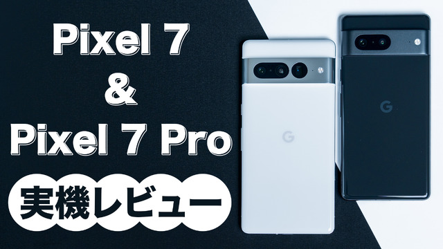 今年のGoogle Pixelは一味違う！Pixel 7／Pixel 7 Proを詳細レビュー