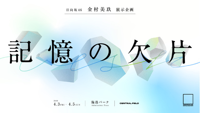 CENTRAL×金村美玖 (日向坂46) 展示企画「記憶の欠片」