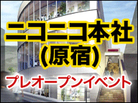 ニコニコ本社（原宿）プレオープンイベント