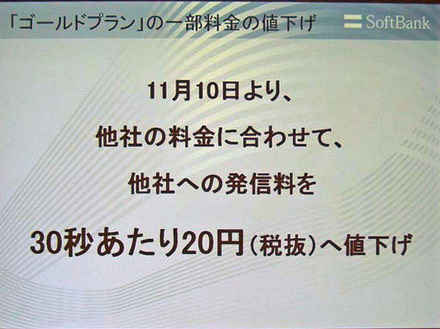 ソフトバンクモバイルの孫正義社長は30日、28日と29日に発生した障害に関する記者説明会にて、「ゴールドプラン」の一部料金の引き下げを発表した。これは、11月10日より、他社携帯電話に対する発信料を30秒あたり20円に値下げするというものだ。