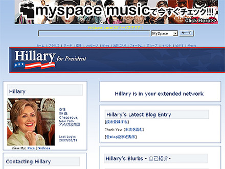 　ヒラリー・クリントン氏は19日、公式ウェブサイト「Hillary for President」のブログ「blogHILLARY」内において、SNSサイト「MySpace」内にオフィシャルページを開設したと発表した。