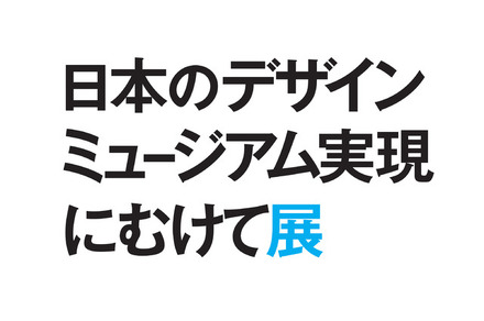 「日本のデザインミュージアム実現にむけて展」